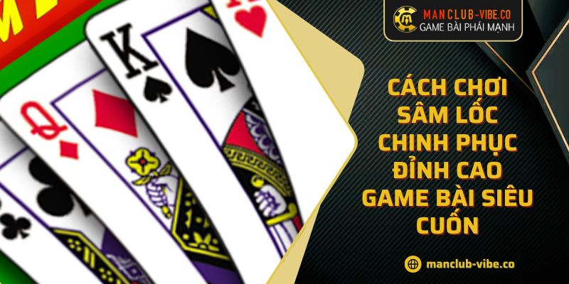 Cách Chơi Sâm Lốc Chinh Phục Đỉnh Cao Game Bài Siêu Cuốn 4 Cách Chơi Sâm Lốc Chinh Phục Đỉnh Cao Game Bài Siêu Cuốn