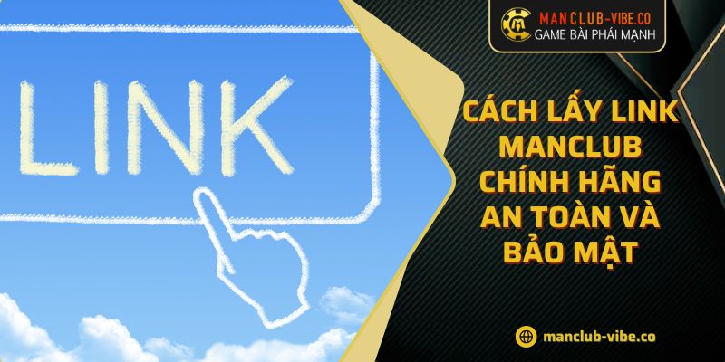 Cách Lấy Link MANCLUB Chính Hãng An Toàn Và Bảo Mật 1 Cách Lấy Link MANCLUB Chính Hãng An Toàn Và Bảo Mật