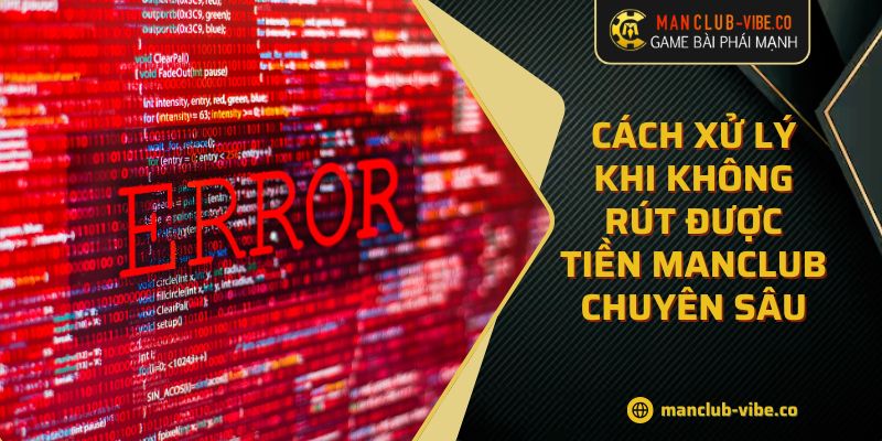 Cách Xử Lý Khi Không Rút Được Tiền MANCLUB Chuyên Sâu 3 Cách Xử Lý Khi Không Rút Được Tiền MANCLUB Chuyên Sâu