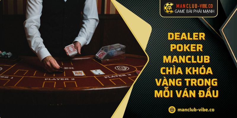 Dealer Poker MANCLUB Chìa Khóa Vàng Trong Mỗi Ván Đấu 9 Dealer Poker MANCLUB Chìa Khóa Vàng Trong Mỗi Ván Đấu