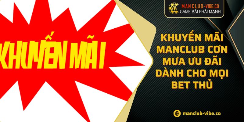 Khuyến Mãi MANCLUB Cơn Mưa Ưu Đãi Dành Cho Mọi Bet Thủ 4 Khuyến Mãi MANCLUB Cơn Mưa Ưu Đãi Dành Cho Mọi Bet Thủ