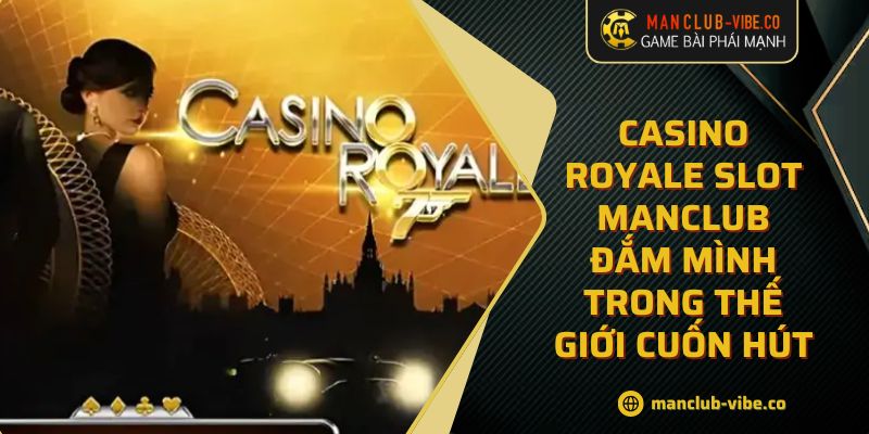 Casino Royale Slot MANCLUB Đắm Mình Trong Thế Giới Cuốn Hút 2 Casino Royale Slot MANCLUB Đắm Mình Trong Thế Giới Cuốn Hút