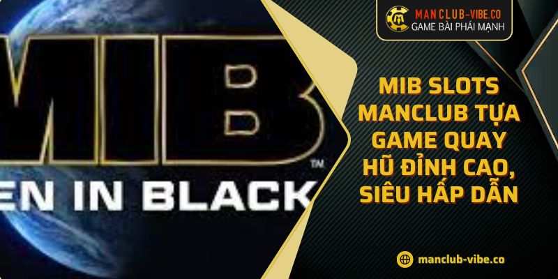 MIB Slots MANCLUB Tựa Game Quay Hũ Đỉnh Cao, Siêu Hấp Dẫn 4 MIB Slots MANCLUB Tựa Game Quay Hũ Đỉnh Cao, Siêu Hấp Dẫn