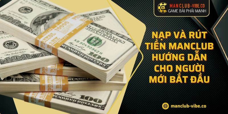 Nạp Và Rút Tiền MANCLUB Hướng Dẫn Cho Người Mới Bắt Đầu 1 Nạp Và Rút Tiền MANCLUB Hướng Dẫn Cho Người Mới Bắt Đầu