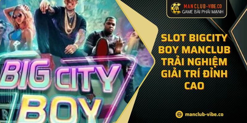 Slot Bigcity Boy MANCLUB Trải Nghiệm Giải Trí Đỉnh Cao 6 Slot Bigcity Boy MANCLUB Trải Nghiệm Giải Trí Đỉnh Cao